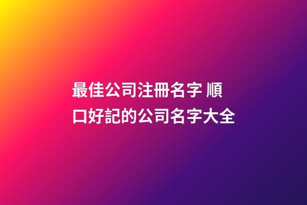 最佳公司注冊名字 順口好記的公司名字大全-第1張-公司起名-玄機派